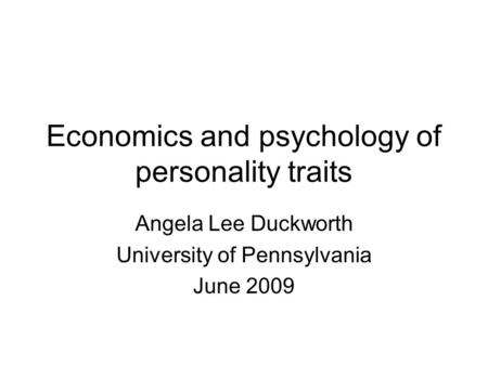 Economics and psychology of personality traits Angela Lee Duckworth University of Pennsylvania June 2009.