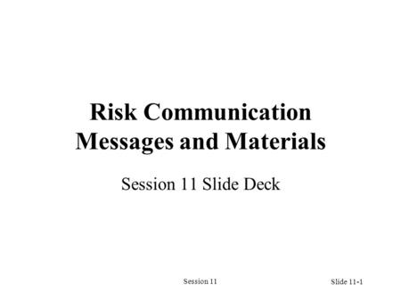 Session 11 Risk Communication Messages and Materials Session 11 Slide Deck Slide 11-1.