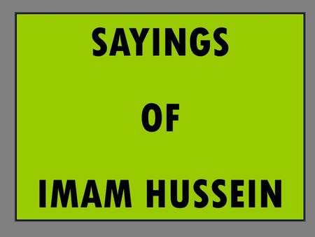 SAYINGS OF IMAM HUSSEIN.  I am the Imam, the Representative of the Apostle of God. I shall never yield to the one who believes not in God and who deceives.