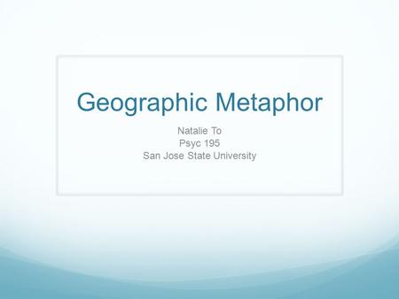 Geographic Metaphor Natalie To Psyc 195 San Jose State University.