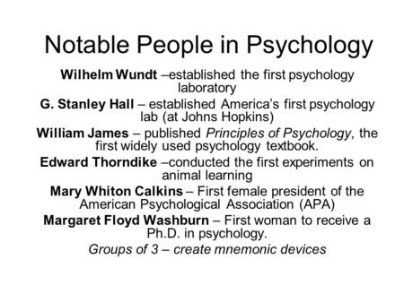 Notable People in Psychology Wilhelm Wundt –established the first psychology laboratory G. Stanley Hall – established America’s first psychology lab (at.