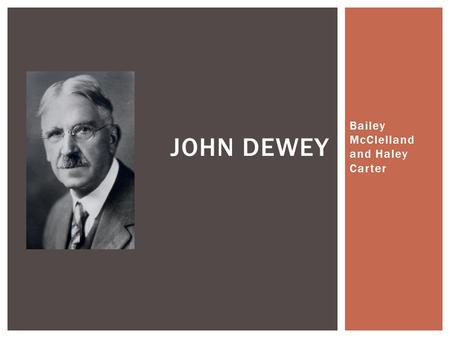 Bailey McClelland and Haley Carter JOHN DEWEY.  Born in Burlington, Vermont on October 20 1858 and died in 1952  Graduated from the University of Vermont.