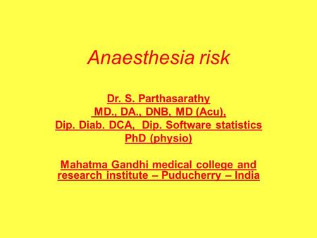 Anaesthesia risk Dr. S. Parthasarathy MD., DA., DNB, MD (Acu), Dip. Diab. DCA, Dip. Software statistics PhD (physio) Mahatma Gandhi medical college and.