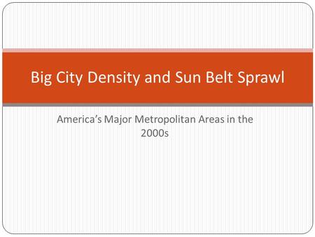 America’s Major Metropolitan Areas in the 2000s Big City Density and Sun Belt Sprawl.