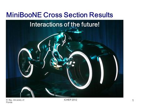 MiniBooNE Cross Section Results H. Ray, University of Florida ICHEP 2012 1 Interactions of the future!