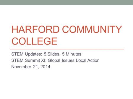 HARFORD COMMUNITY COLLEGE STEM Updates: 5 Slides, 5 Minutes STEM Summit XI: Global Issues Local Action November 21, 2014.