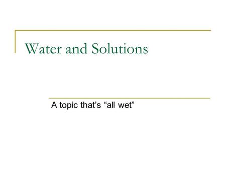 Water and Solutions A topic that’s “all wet”. Unique properties of water Polarity  O-H bond is polar – oxygen attracts electrons more strongly than hydrogen.