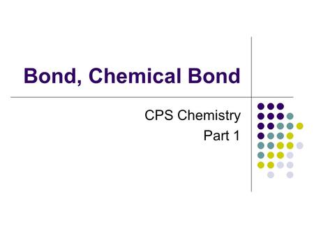 Bond, Chemical Bond CPS Chemistry Part 1. What is bond? A chemical bond is an attractive force between atoms that connects them together. This attractive.