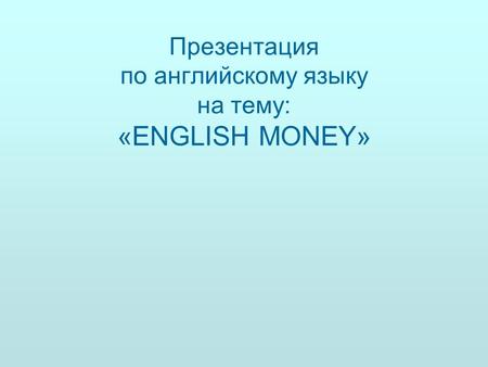 Презентация по английскому языку на тему: «ENGLISH MONEY»