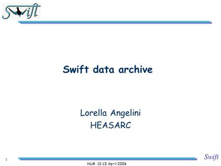 Swift HUG 12-13 April 2006 1 Swift data archive Lorella Angelini HEASARC.