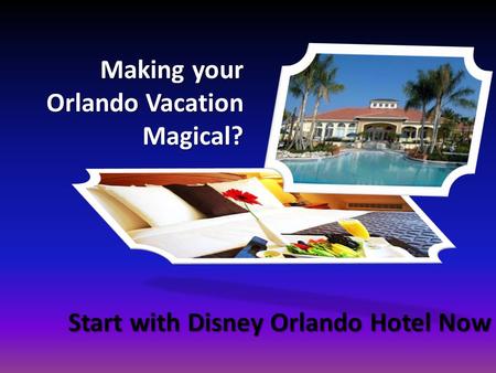 Start with Disney Orlando Hotel Now Making your Orlando Vacation Magical?