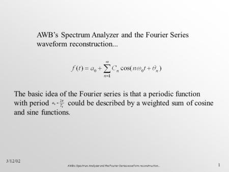 AWB’s Spectrum Analyzer and the Fourier Series waveform reconstruction... 1 3/12/02 AWB’s Spectrum Analyzer and the Fourier Series waveform reconstruction...