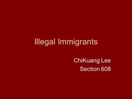 Illegal Immigrants ChiKuang Lee Section 608 Growing Problem As much as 11 million illegal immigrants are in the U.S. currently. Out of the 11 million.