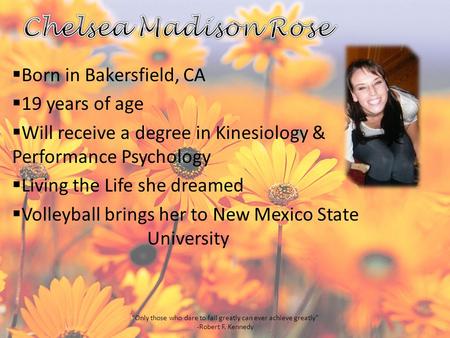  Born in Bakersfield, CA  19 years of age  Will receive a degree in Kinesiology & Performance Psychology  Living the Life she dreamed  Volleyball.