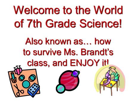 Welcome to the World of 7th Grade Science! Also known as… how to survive Ms. Brandt’s class, and ENJOY it!