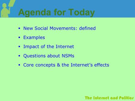 The Internet and Politics Agenda for Today  New Social Movements: defined  Examples  Impact of the Internet  Questions about NSMs  Core concepts &