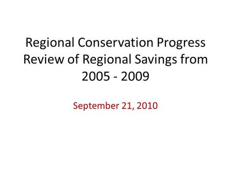 Regional Conservation Progress Review of Regional Savings from 2005 - 2009 September 21, 2010.