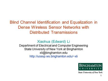 1 Blind Channel Identification and Equalization in Dense Wireless Sensor Networks with Distributed Transmissions Xiaohua (Edward) Li Department of Electrical.