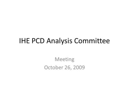 IHE PCD Analysis Committee Meeting October 26, 2009.