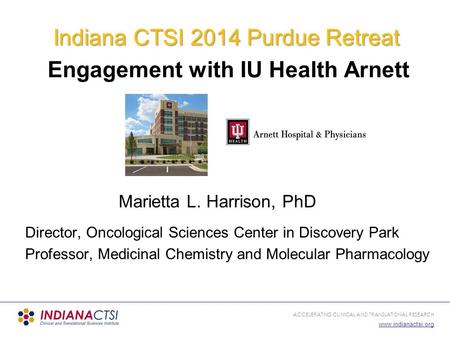 ACCELERATING CLINICAL AND TRANSLATIONAL RESEARCH www.indianactsi.org Indiana CTSI 2014 Purdue Retreat Engagement with IU Health Arnett Marietta L. Harrison,