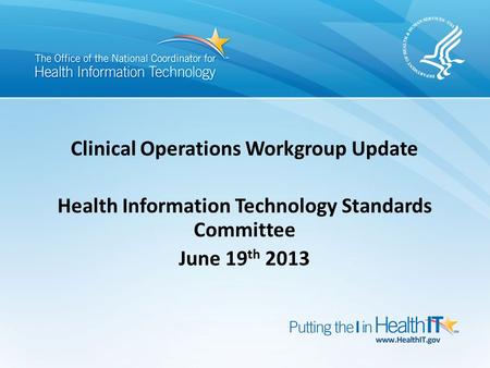 Clinical Operations Workgroup Update Health Information Technology Standards Committee June 19 th 2013.