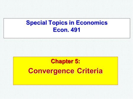 Special Topics in Economics Econ. 491 Chapter 5: Convergence Criteria.