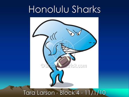 Honolulu Sharks Tara Larson - Block 4 - 11/1/10. Team Introduction The purpose of this presentation is to explain how the Honolulu Sharks are going to.