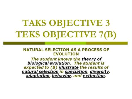 TAKS OBJECTIVE 3 TEKS OBJECTIVE 7(B) NATURAL SELECTION AS A PROCESS OF EVOLUTION The student knows the theory of biological evolution. The student is expected.