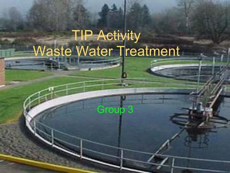 TIP Activity Waste Water Treatment Group 3. Teaching TIPS All students should be encouraged to develop understanding of natural resources and conserving.