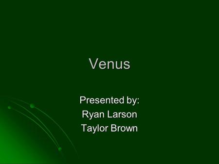 Venus Presented by: Ryan Larson Taylor Brown. Venus.