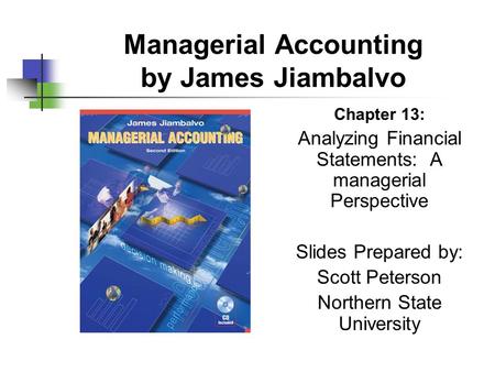 Managerial Accounting by James Jiambalvo Chapter 13: Analyzing Financial Statements: A managerial Perspective Slides Prepared by: Scott Peterson Northern.