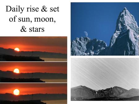 Daily rise & set of sun, moon, & stars. Daily motion of stars Deductions: 1)Earth spins 2)Spherical shape 3)Moon reflects Sun’s light 4)A coordinate system.