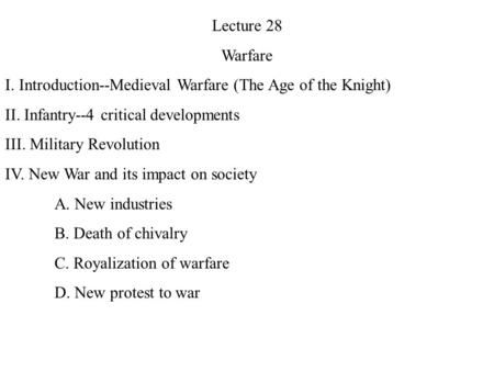 Lecture 28 Warfare I. Introduction--Medieval Warfare (The Age of the Knight) II. Infantry--4 critical developments III. Military Revolution IV. New War.