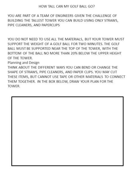 HOW TALL CAN MY GOLF BALL GO? YOU ARE PART OF A TEAM OF ENGINEERS GIVEN THE CHALLENGE OF BUILDING THE TALLEST TOWER YOU CAN BUILD USING ONLY STRAWS, PIPE.