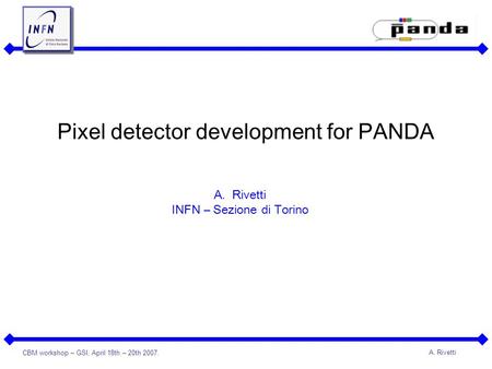 CBM workshop – GSI, April 18th – 20th 2007. A. Rivetti Pixel detector development for PANDA A.Rivetti INFN – Sezione di Torino.