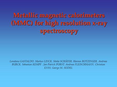 Metallic magnetic calorimeters (MMC) for high resolution x-ray spectroscopy Loredana GASTALDO, Markus LINCK, Sönke SCHÄFER, Hannes ROTZINGER, Andreas BURCK,