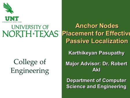 College of Engineering Anchor Nodes Placement for Effective Passive Localization Karthikeyan Pasupathy Major Advisor: Dr. Robert Akl Department of Computer.