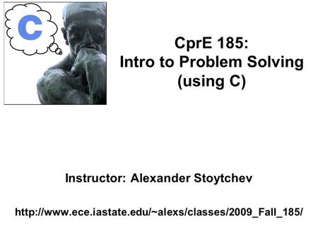 Instructor: Alexander Stoytchev  CprE 185: Intro to Problem Solving (using C)