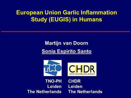 European Union Garlic Inflammation Study (EUGIS) in Humans Martijn van Doorn Sonia Espirito Santo TNO-PH Leiden The Netherlands CHDR Leiden The Netherlands.