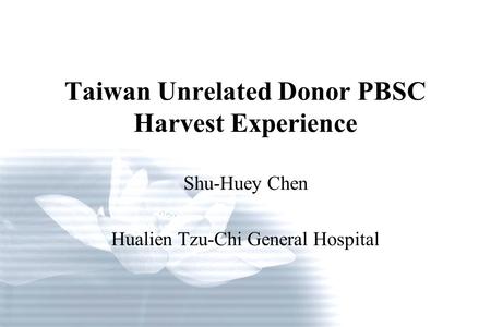 Taiwan Unrelated Donor PBSC Harvest Experience Shu-Huey Chen Hualien Tzu-Chi General Hospital.