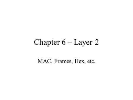 Chapter 6 – Layer 2 MAC, Frames, Hex, etc.. Layer 1 / Layer 2 Layer 1 Signals, media, bit streams Layer 2 –Communicates with upper layers using Logical.