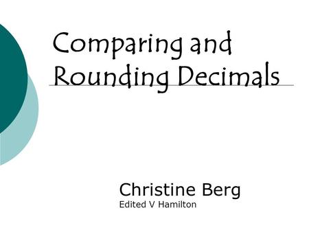 Comparing and Rounding Decimals Christine Berg Edited V Hamilton.