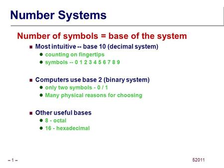 – 1 – 52011 Number Systems Number of symbols = base of the system Most intuitive -- base 10 (decimal system) counting on fingertips symbols -- 0 1 2 3.