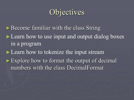 Objectives ► Become familiar with the class String ► ► Learn how to use input and output dialog boxes in a program ► ► Learn how to tokenize the input.