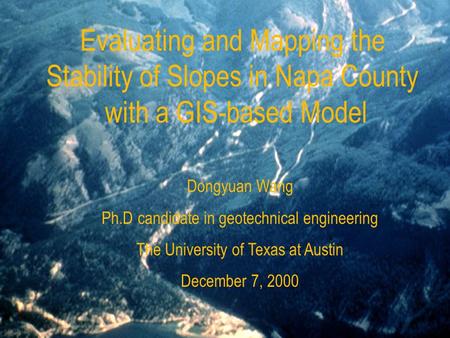 Evaluating and Mapping the Stability of Slopes in Napa County with a GIS-based Model Dongyuan Wang Ph.D candidate in geotechnical engineering The University.