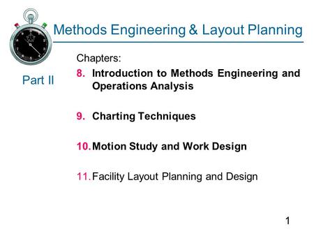 1 Methods Engineering & Layout Planning Chapters: 8.Introduction to Methods Engineering and Operations Analysis 9.Charting Techniques 10.Motion Study and.