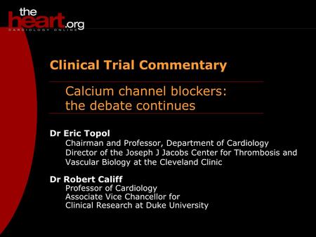 Calcium channel blockers: the debate continues Clinical Trial Commentary Dr Eric Topol Chairman and Professor, Department of Cardiology Director of the.