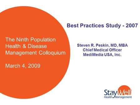 The Ninth Population Health & Disease Management Colloquium March 4, 2009 Best Practices Study - 2007 Steven R. Peskin, MD, MBA Chief Medical Officer MediMedia.