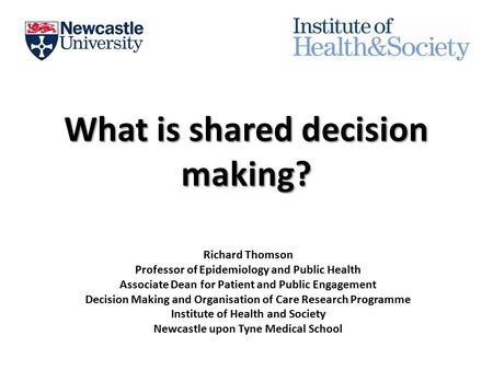 What is shared decision making? Richard Thomson Professor of Epidemiology and Public Health Associate Dean for Patient and Public Engagement Decision Making.