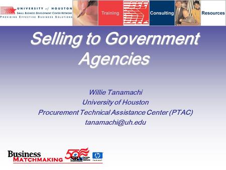 Selling to Government Agencies Willie Tanamachi University of Houston Procurement Technical Assistance Center (PTAC)